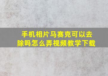 手机相片马赛克可以去除吗怎么弄视频教学下载