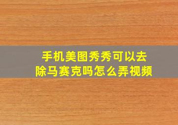 手机美图秀秀可以去除马赛克吗怎么弄视频