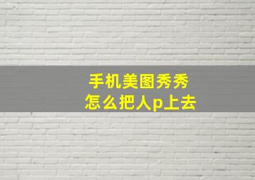 手机美图秀秀怎么把人p上去