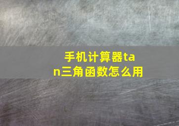 手机计算器tan三角函数怎么用