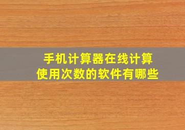 手机计算器在线计算使用次数的软件有哪些