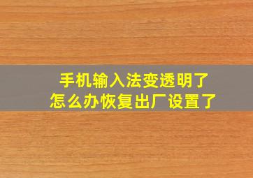 手机输入法变透明了怎么办恢复出厂设置了