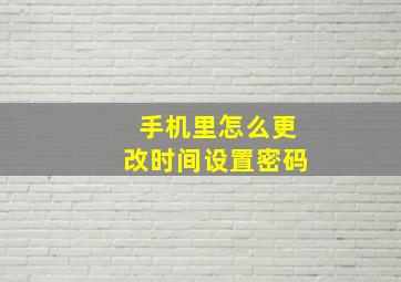 手机里怎么更改时间设置密码