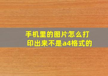 手机里的图片怎么打印出来不是a4格式的