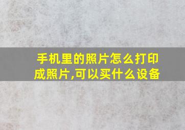 手机里的照片怎么打印成照片,可以买什么设备