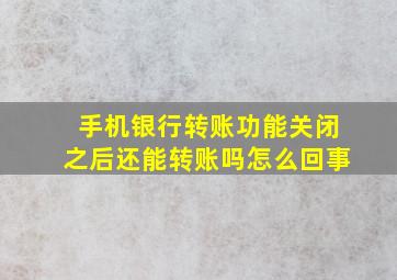 手机银行转账功能关闭之后还能转账吗怎么回事