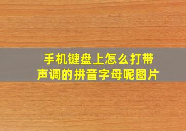 手机键盘上怎么打带声调的拼音字母呢图片