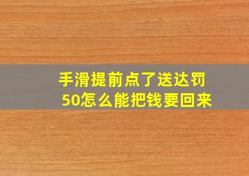 手滑提前点了送达罚50怎么能把钱要回来