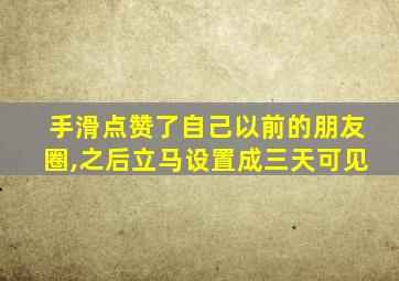 手滑点赞了自己以前的朋友圈,之后立马设置成三天可见