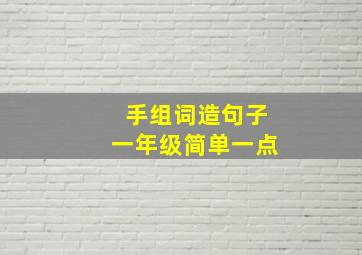 手组词造句子一年级简单一点