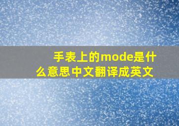 手表上的mode是什么意思中文翻译成英文