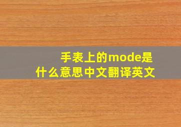 手表上的mode是什么意思中文翻译英文