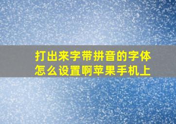 打出来字带拼音的字体怎么设置啊苹果手机上