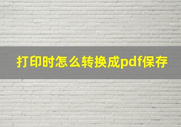 打印时怎么转换成pdf保存