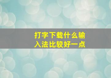 打字下载什么输入法比较好一点