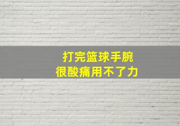 打完篮球手腕很酸痛用不了力