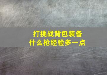 打挑战背包装备什么枪经验多一点