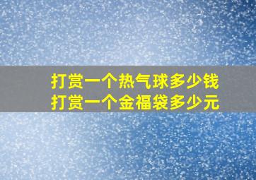 打赏一个热气球多少钱打赏一个金福袋多少元