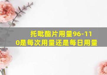 托吡酯片用量96-110是每次用量还是每日用量