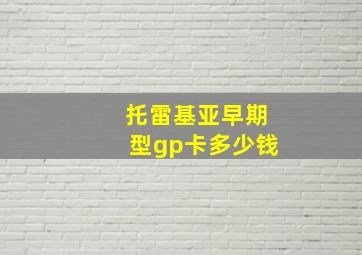 托雷基亚早期型gp卡多少钱