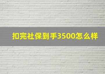 扣完社保到手3500怎么样