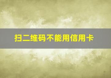 扫二维码不能用信用卡