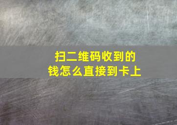 扫二维码收到的钱怎么直接到卡上