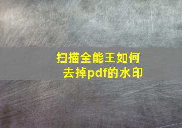 扫描全能王如何去掉pdf的水印