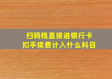 扫码钱直接进银行卡扣手续费计入什么科目