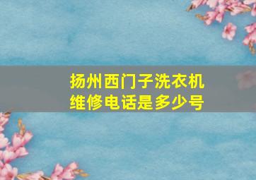 扬州西门子洗衣机维修电话是多少号