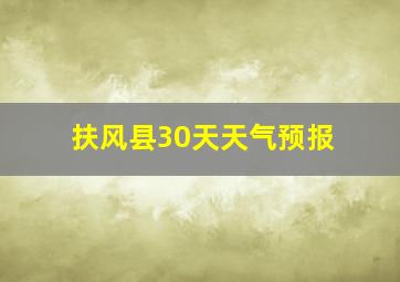 扶风县30天天气预报