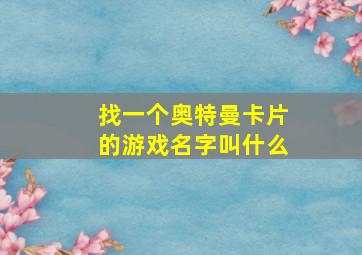 找一个奥特曼卡片的游戏名字叫什么