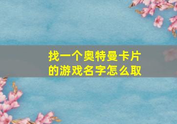 找一个奥特曼卡片的游戏名字怎么取