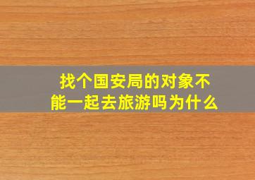 找个国安局的对象不能一起去旅游吗为什么