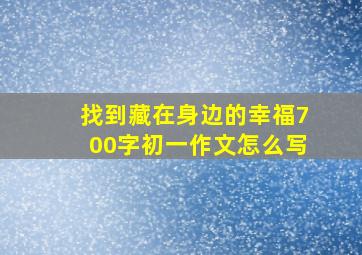 找到藏在身边的幸福700字初一作文怎么写