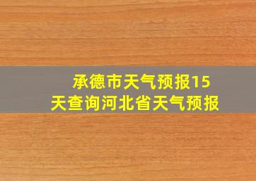 承德市天气预报15天查询河北省天气预报