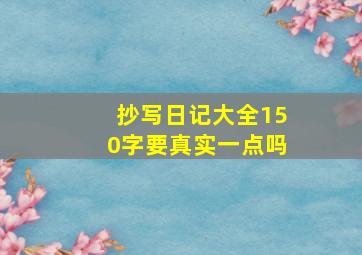 抄写日记大全150字要真实一点吗