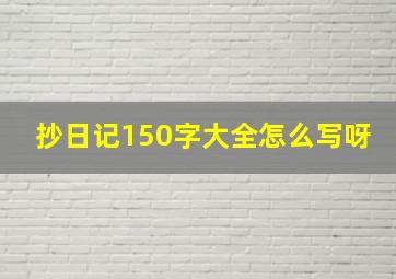 抄日记150字大全怎么写呀