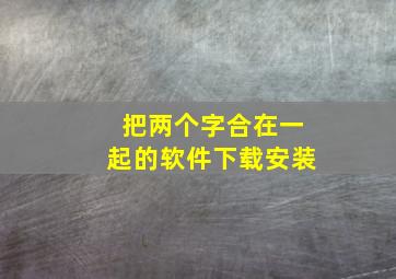 把两个字合在一起的软件下载安装