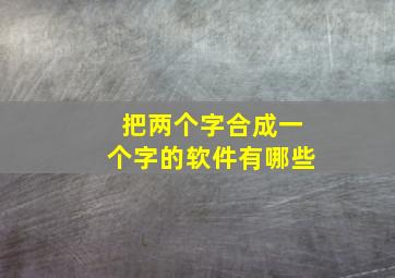 把两个字合成一个字的软件有哪些