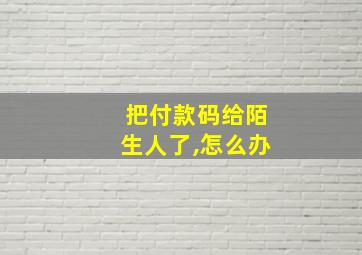 把付款码给陌生人了,怎么办