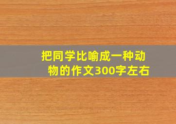 把同学比喻成一种动物的作文300字左右