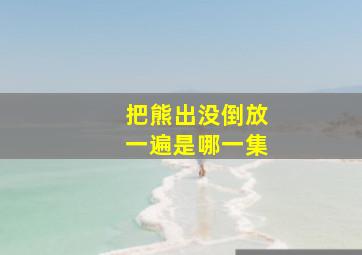 把熊出没倒放一遍是哪一集