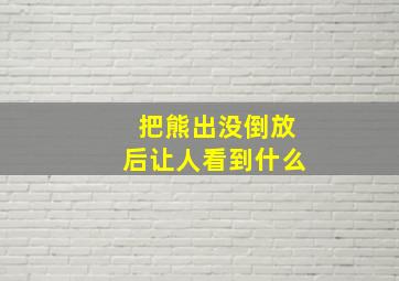 把熊出没倒放后让人看到什么