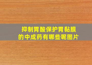 抑制胃酸保护胃黏膜的中成药有哪些呢图片