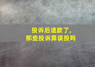 投诉后退款了,那些投诉算误投吗