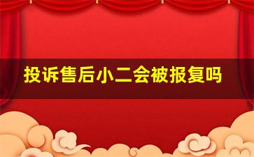 投诉售后小二会被报复吗