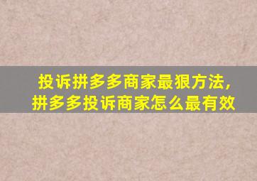 投诉拼多多商家最狠方法,拼多多投诉商家怎么最有效