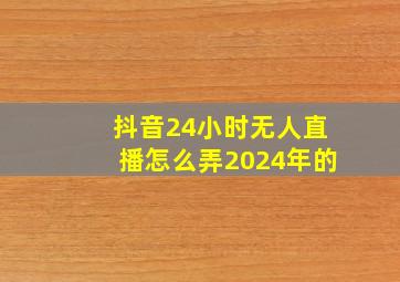 抖音24小时无人直播怎么弄2024年的