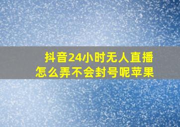 抖音24小时无人直播怎么弄不会封号呢苹果